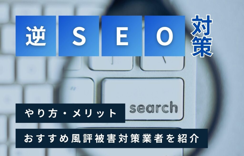 逆SEO対策とは?やり方・メリット・おすすめ風評被害対策業者を紹介