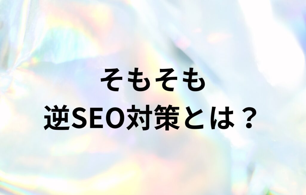 そもそも逆SEO対策とは?