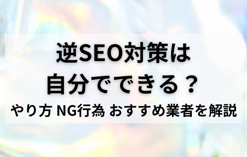 逆SEO対策は自分でできる?やり方・NG行為・おすすめ業者を解説