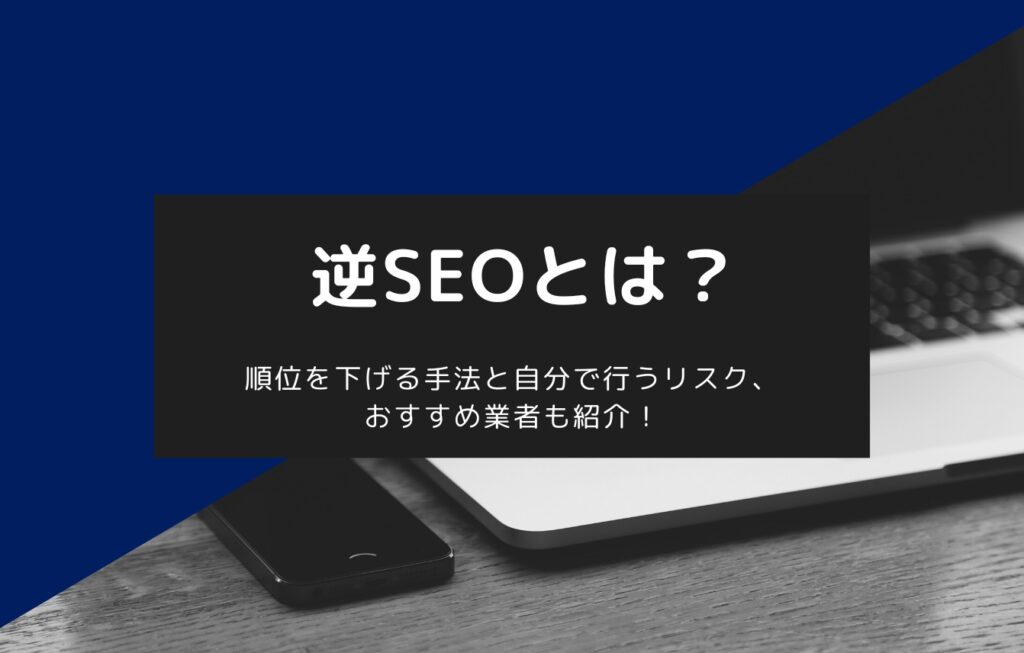逆SEOとは?順位を下げる手法と自分で行うリスク、おすすめ業者も紹介!