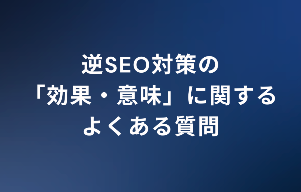 逆SEO対策の「効果・意味」に関するのよくある質問（FAQ）