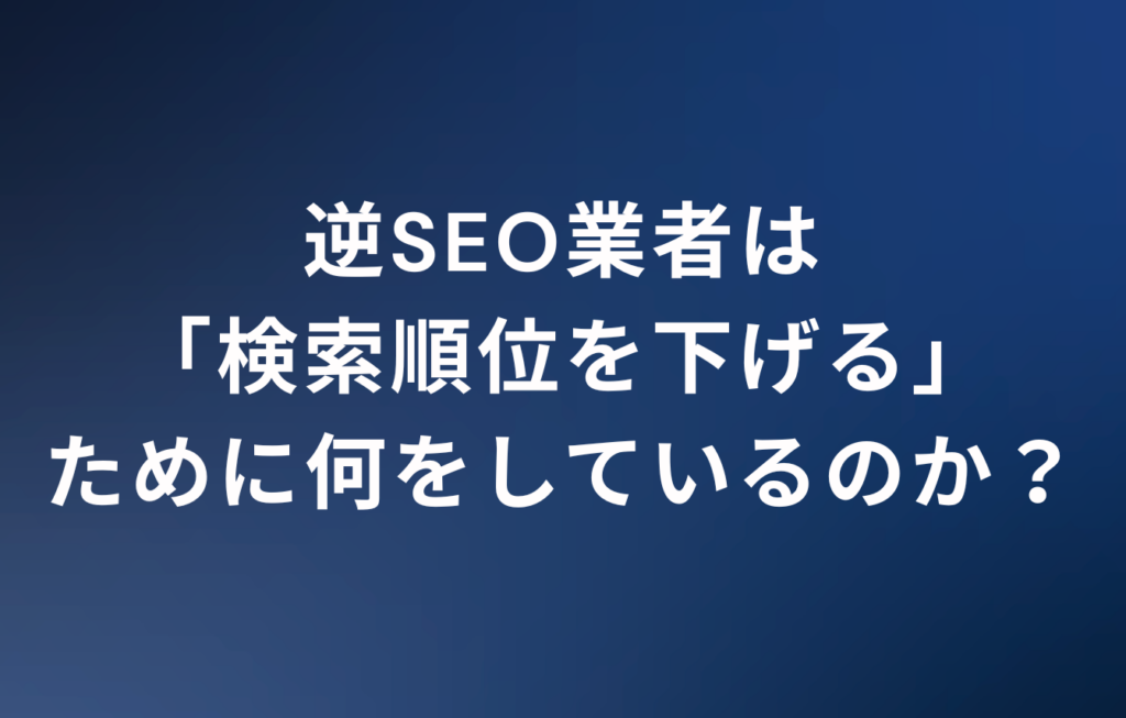 逆SEO業者は「検索順位を下げる」ために何をしているのか？