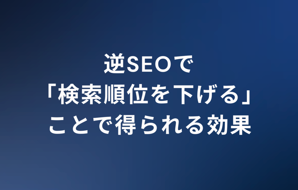 逆SEOで「検索順位を下げる」ことで得られる効果