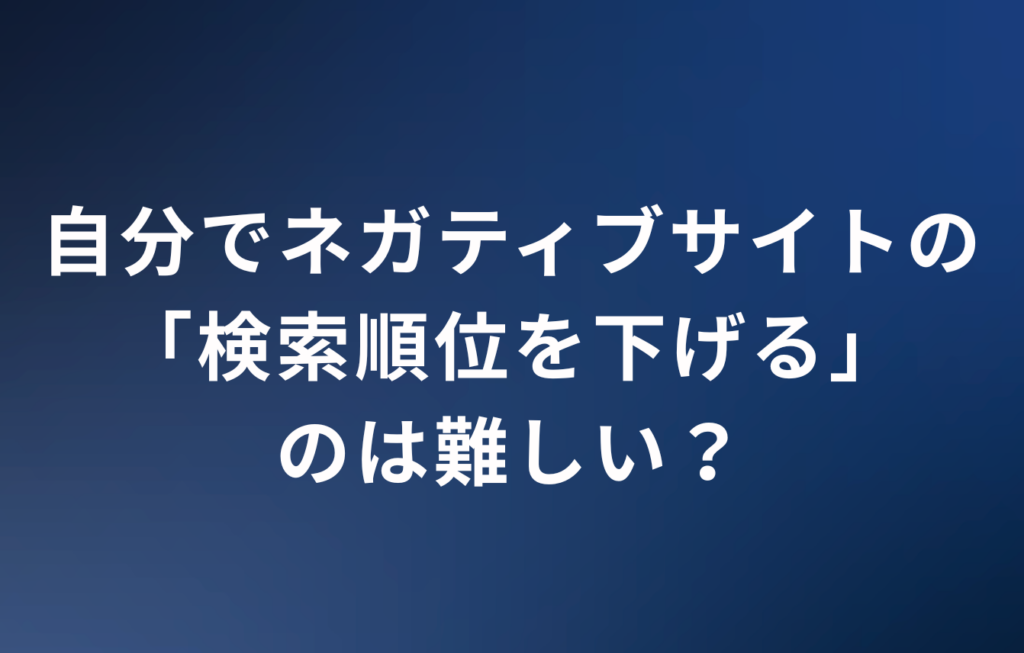 自分でネガティブサイトの「検索順位を下げる」のは難しい？