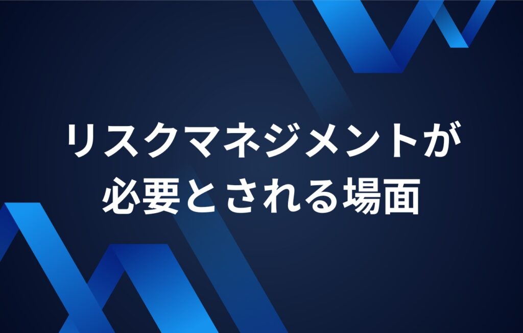 リスクマネジメントが必要とされる場面とは?