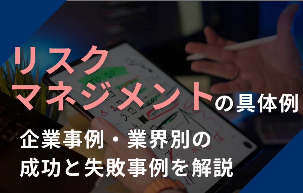リスクマネジメントの具体例｜企業事例・業界別の成功と失敗事例など徹底解説