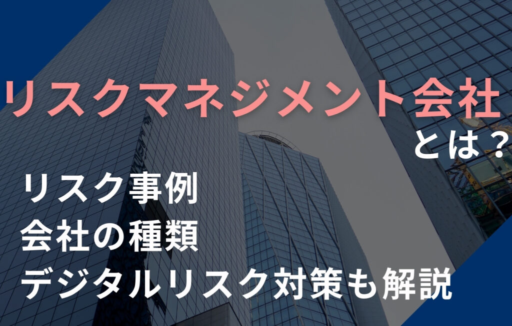 リスクマネジメント会社とは？リスク事例・会社の種類・デジタルリスク対策も解説