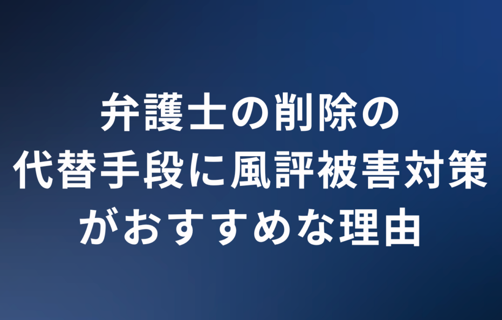 弁護士の削除の代替手段に風評被害対策がおすすめな理由