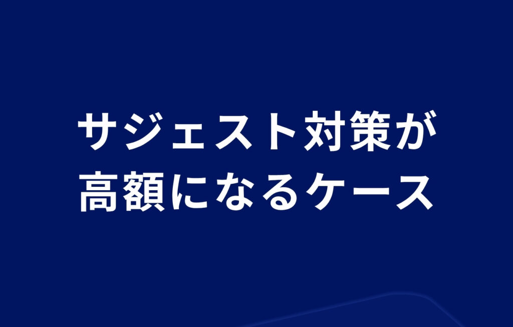 サジェスト対策が高額になってしまうケース