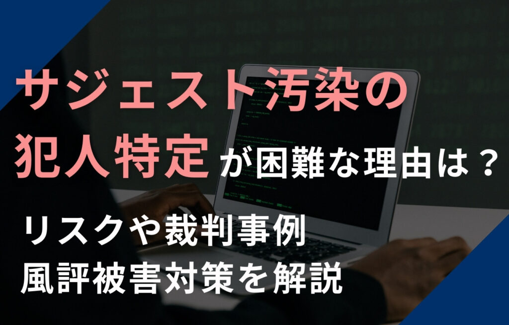 サジェスト汚染の犯人特定が困難な理由は？リスクや裁判事例、風評被害対策を解説