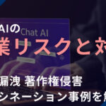 生成AIの企業リスクと対策！情報漏洩・著作権侵害・ハルシネーション事例を解説