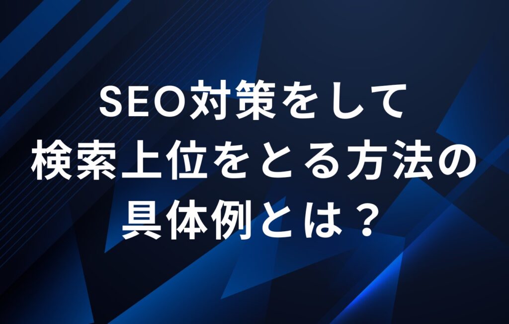 検索エンジン対策（SEO対策）をして検索上位をとる方法の具体例とは？