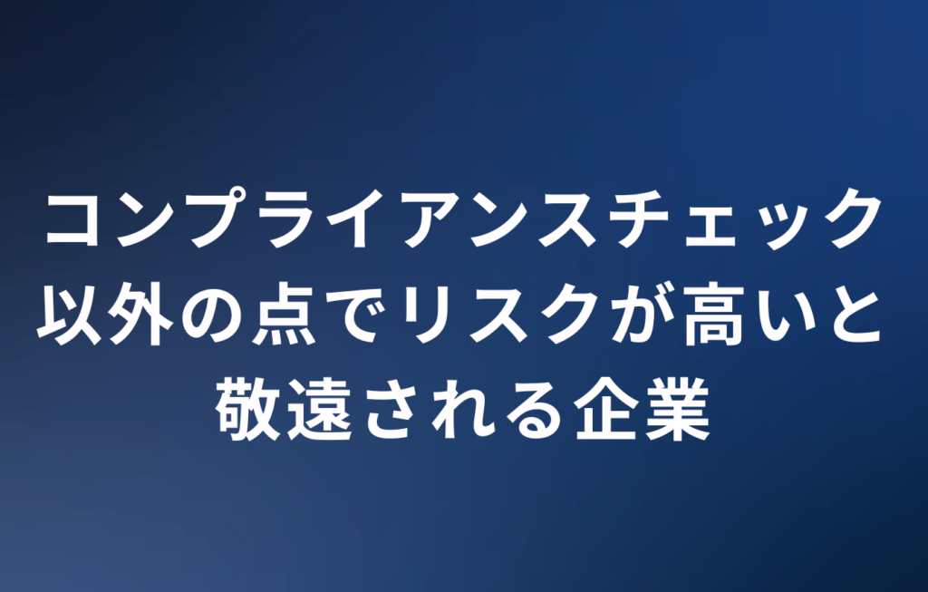 コンプライアンスチェック以外の点でリスクが高いと敬遠される企業