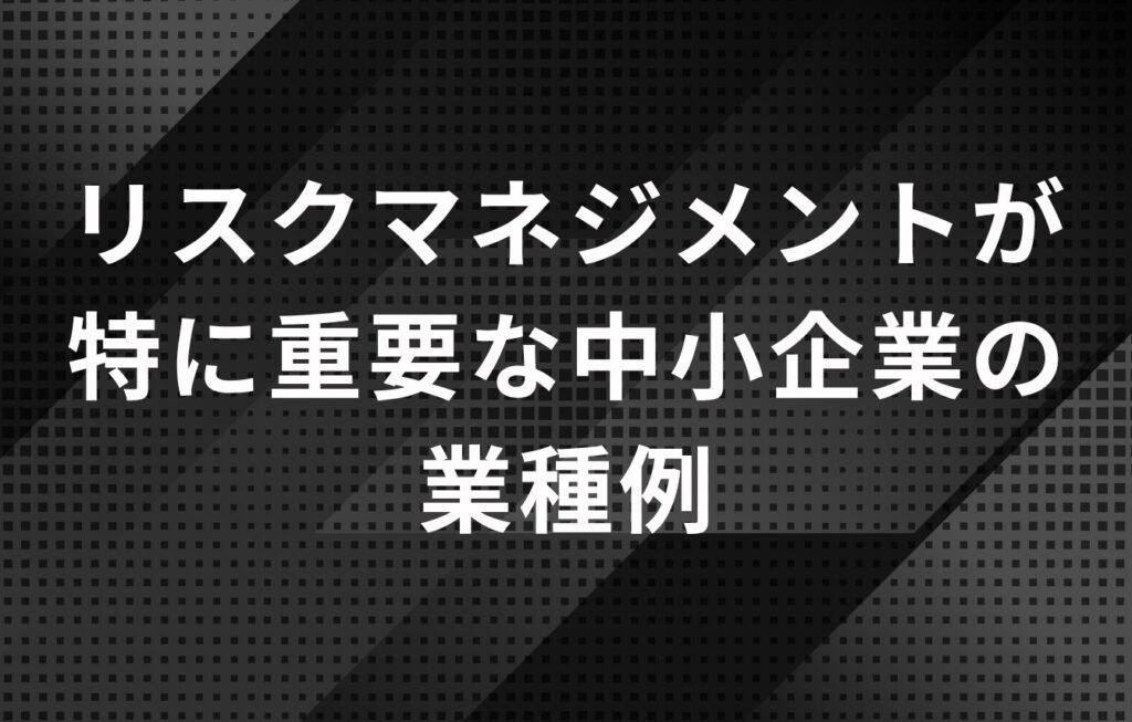 リスクマネジメントが特に重要な中小企業の業種例
