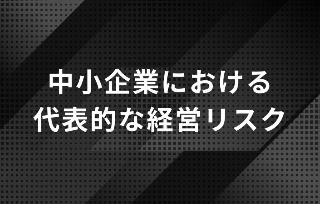 中小企業における代表的な経営リスクとは？