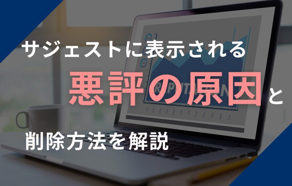 Googleの検索候補（サジェスト）に表示される悪評の原因と削除方法を解説