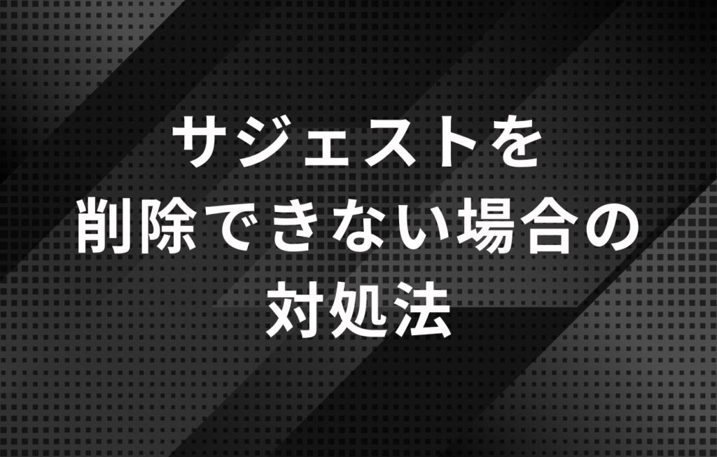 Googleの検索候補（サジェスト）を削除できない場合の対処法