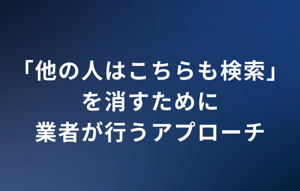 「他の人はこちらも検索」を消すために業者が行うアプローチ