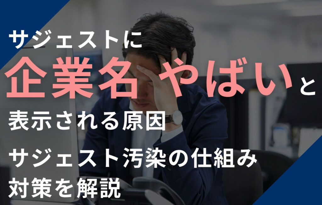 サジェストに「企業名 やばい」と表示される原因とは？サジェスト汚染の仕組み・対策を解説