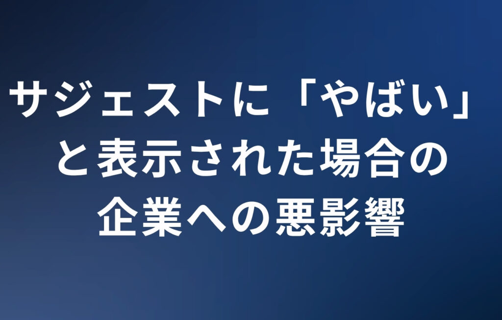 サジェストに「やばい」と表示された場合の企業への悪影響