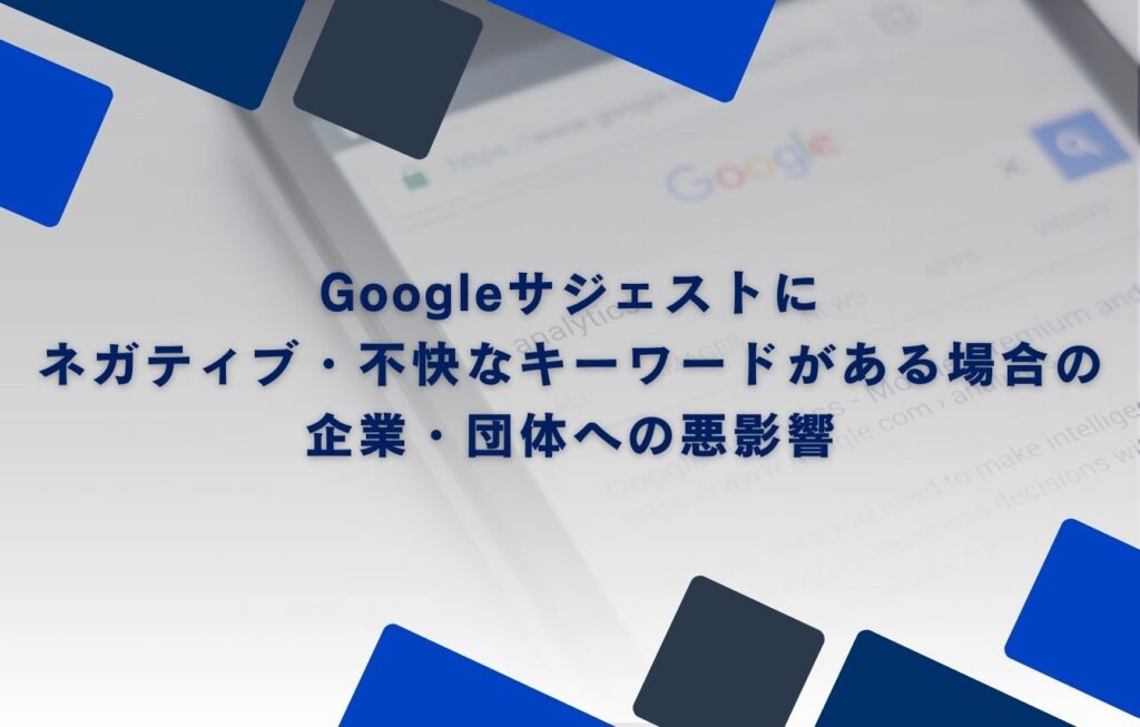 Googleサジェストにネガティブ・不快なキーワードがある場合の企業・団体への悪影響