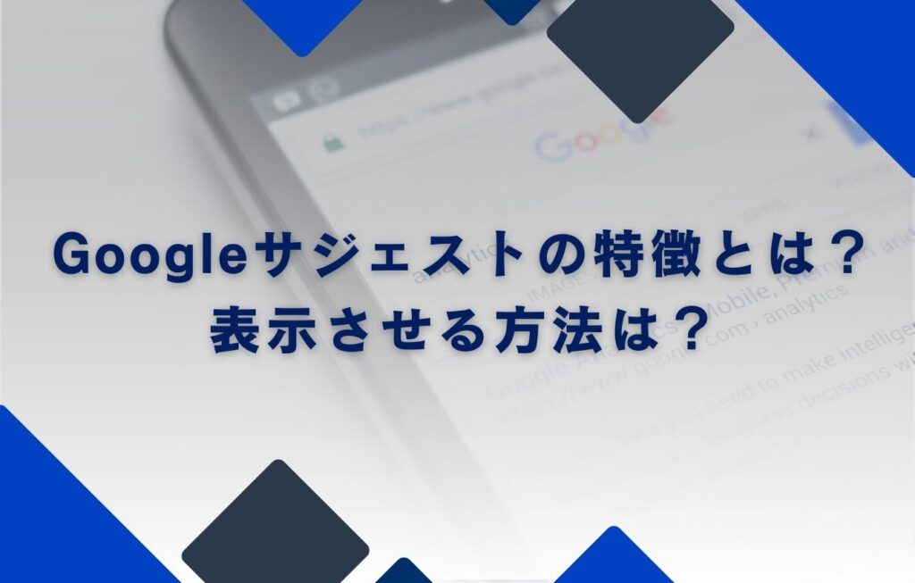 Googleサジェストの特徴とは？表示させる方法は？