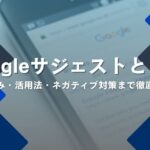 Googleサジェストとは？仕組み・活用法・ネガティブ対策まで徹底解説