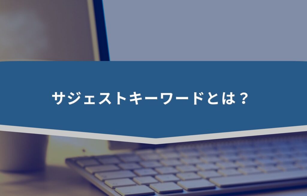 サジェストキーワードとは？