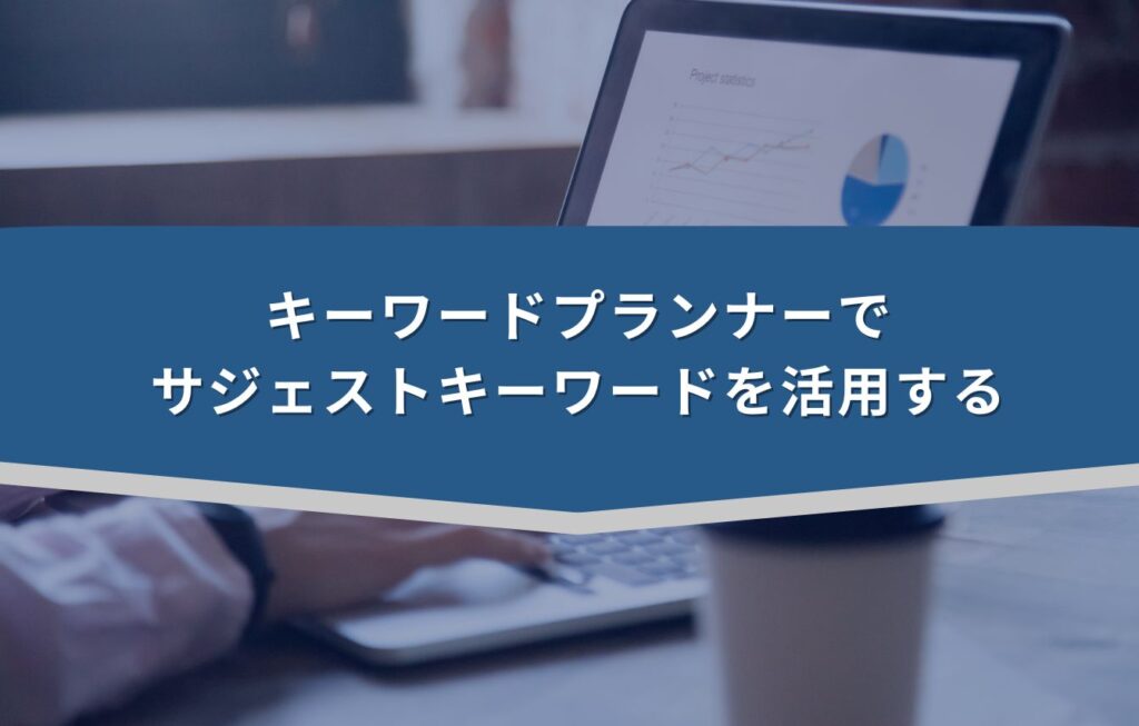 キーワードプランナーでサジェストキーワードを活用する