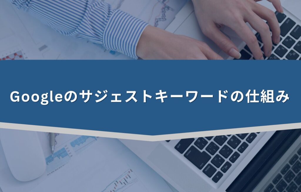 Googleのサジェストキーワードの仕組み
