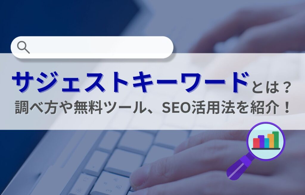 サジェストキーワードとは？調べ方や無料ツール、SEO活用法を紹介！