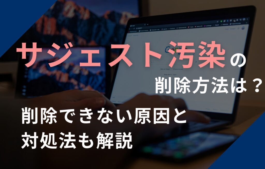 Googleのサジェスト汚染の削除方法は？削除できない原因と対処法も解説
