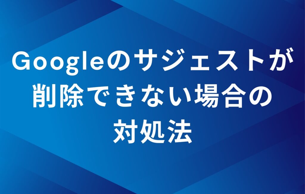 Googleのサジェストが削除できない場合の対処法