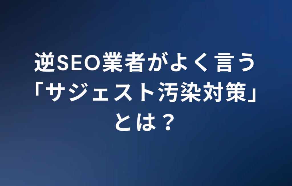 逆SEO業者がよく言う「サジェスト汚染対策」とは？