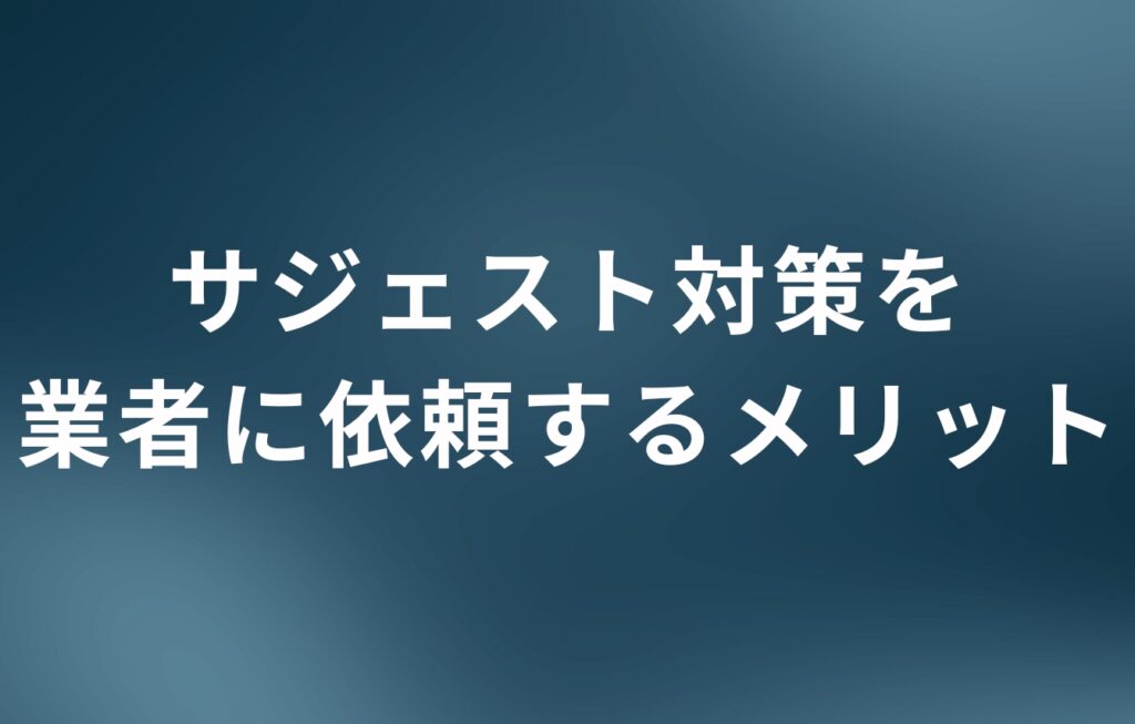 サジェスト対策を業者に依頼するメリット