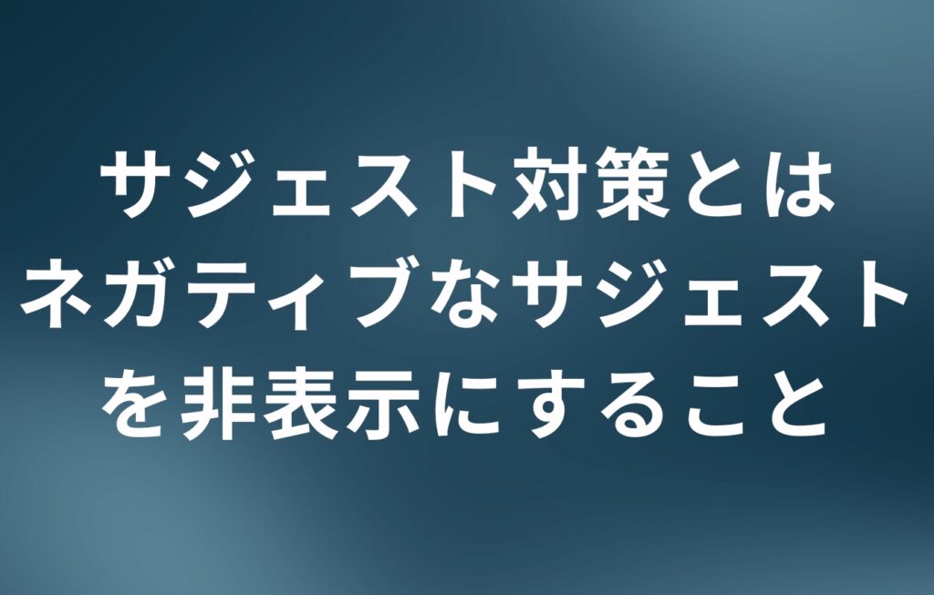 サジェスト対策とはネガティブなサジェストを非表示にすること