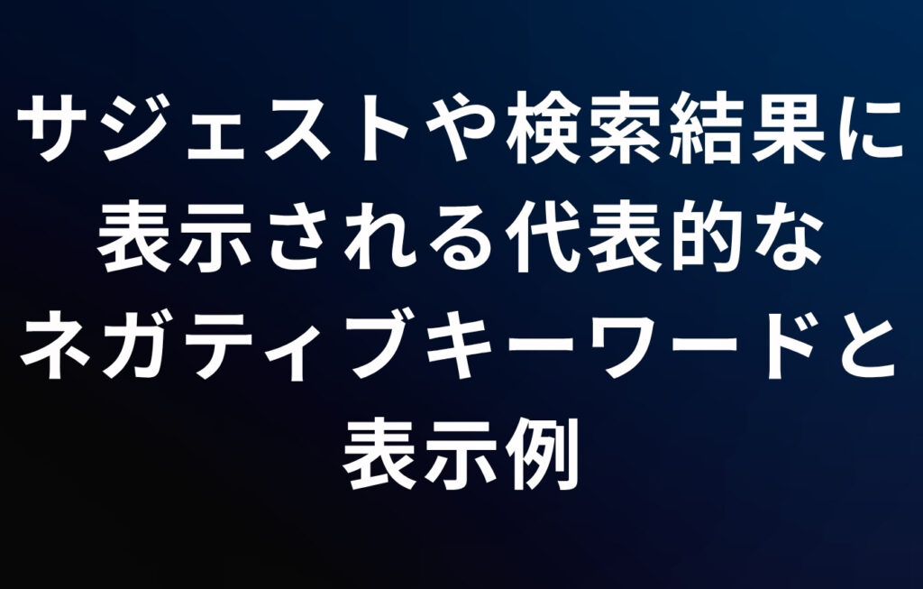 サジェストや検索結果に表示される代表的なネガティブキーワードと表示例