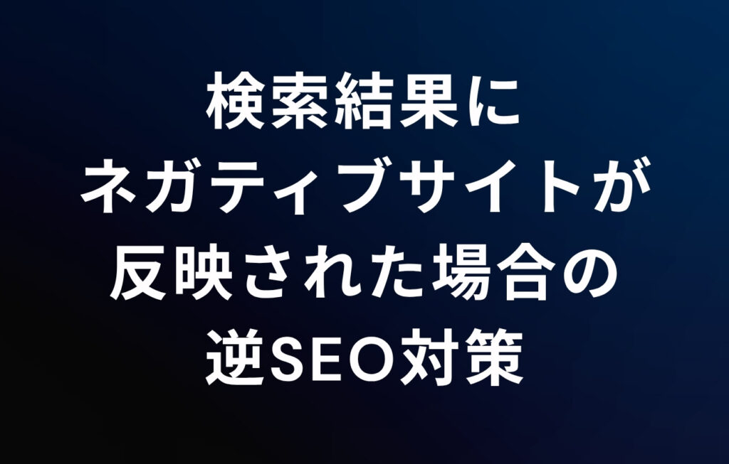 検索結果にネガティブサイトが反映された場合の逆SEO対策