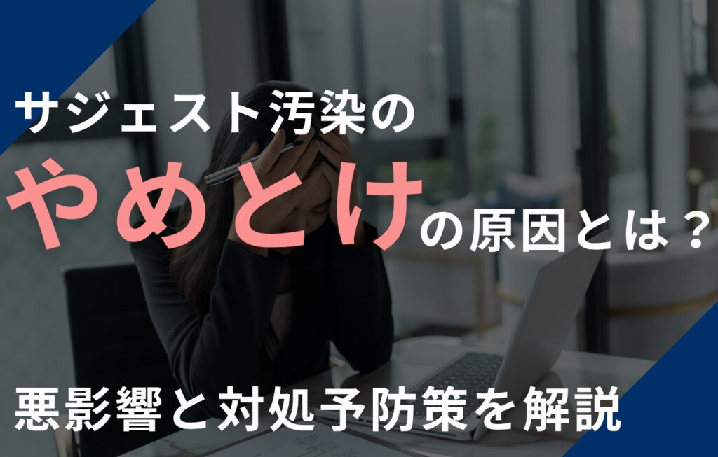 サジェスト汚染の「やめとけ」の原因とは？悪影響と対処法、予防策を解説