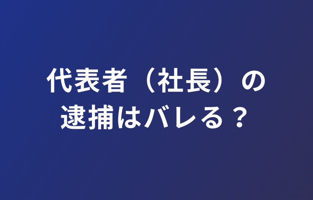 代表者（社長）の逮捕はバレる？