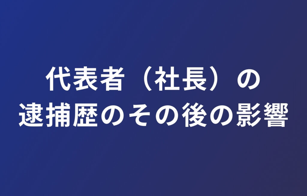 代表者（社長）の逮捕歴のその後の影響