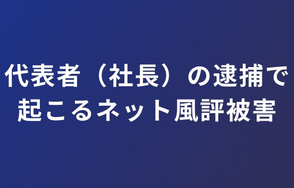 代表者（社長）の逮捕で起こるネット風評被害