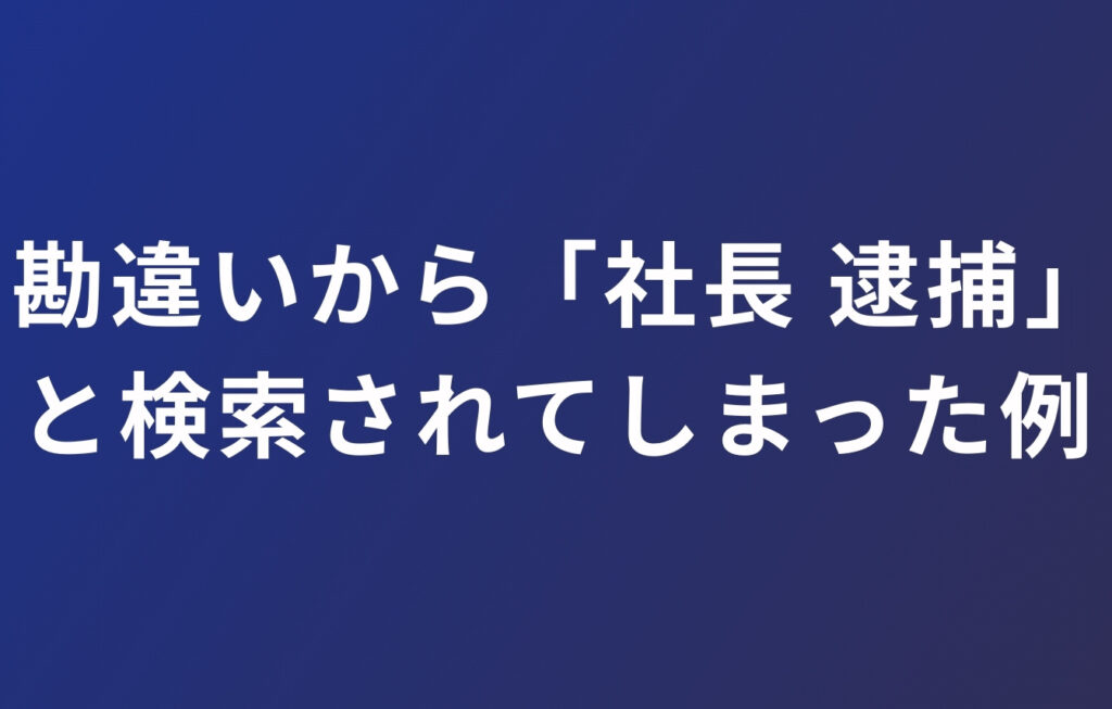 勘違いから「○○ 社長 逮捕」と検索されてしまった例