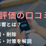 低評価の口コミの悪影響とは？実例・削除・対応・対策を解説