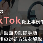 企業のTikTok炎上事例を紹介！原因、動画の削除手順、炎上後の対処方法を解説