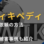 ウィキペディア（Wikipedia）の削除依頼の方法と風評被害事例
