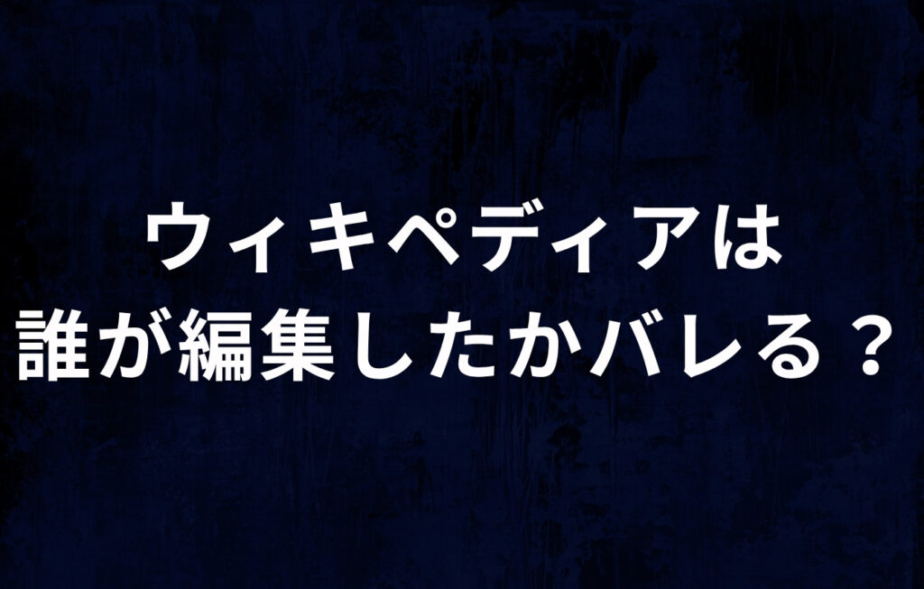 ウィキペディア（Wikipedia）は誰が編集したかバレる？