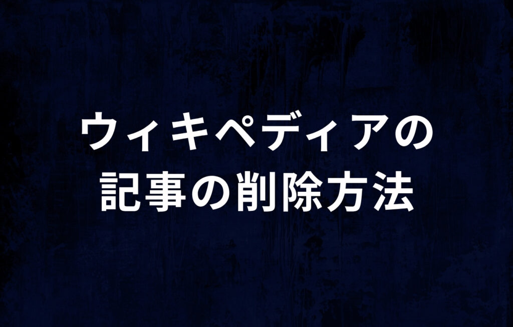 ウィキペディア（Wikipedia）の記事の削除方法