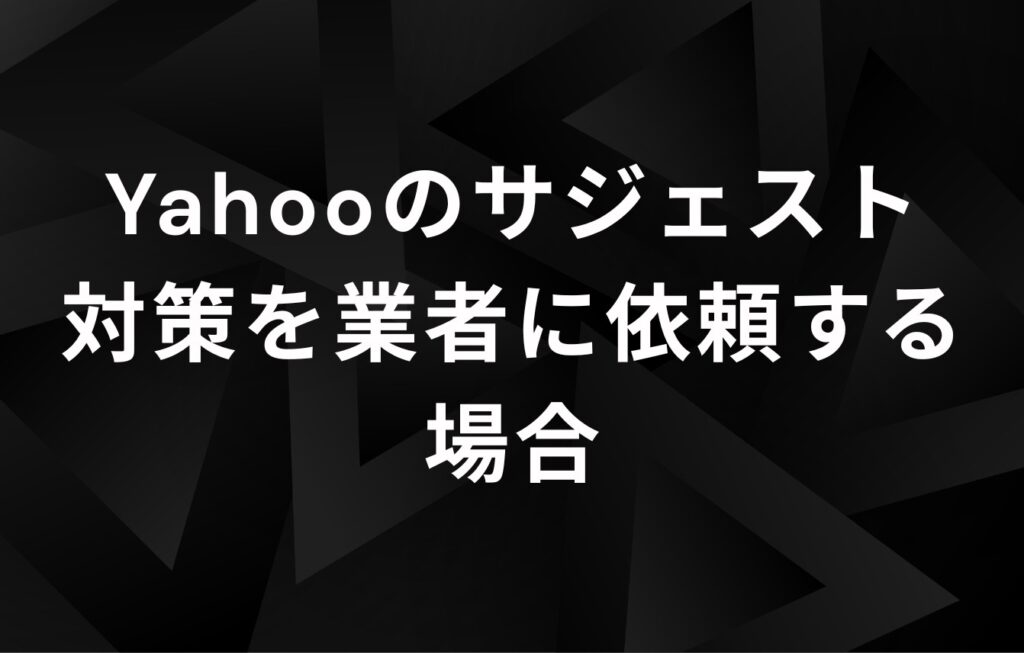 Yahooのサジェスト対策を業者に依頼する場合