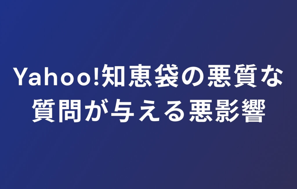 Yahoo!知恵袋の悪質な質問が与える悪影響